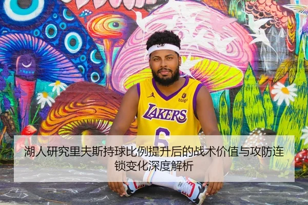 湖人研究里夫斯持球比例提升后的战术价值与攻防连锁变化深度解析