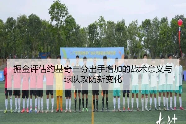 掘金评估约基奇三分出手增加的战术意义与球队攻防新变化