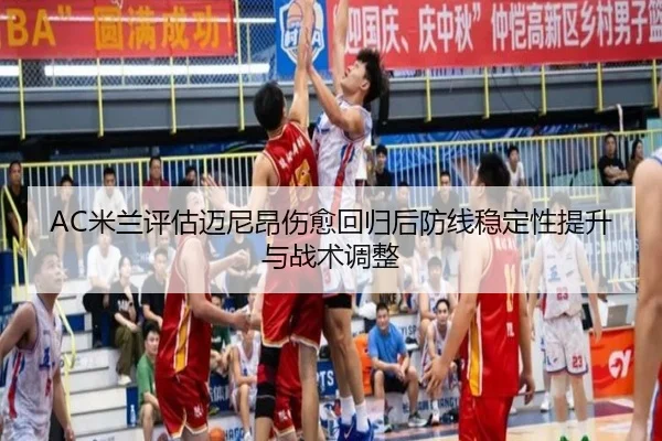AC米兰评估迈尼昂伤愈回归后防线稳定性提升与战术调整
