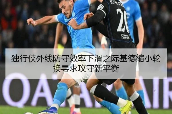 独行侠外线防守效率下滑之际基德缩小轮换寻求攻守新平衡