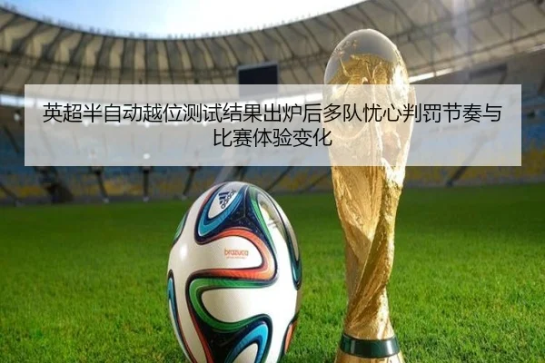 英超半自动越位测试结果出炉后多队忧心判罚节奏与比赛体验变化